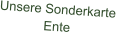Unsere Sonderkarte Ente